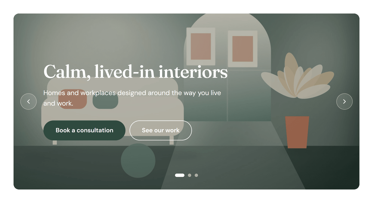 A slide with a dark green room photo, the heading “Calm, lived-in interiors”, a short description, a Book a consultation button and a See our work button, with arrows at the sides and three dots below